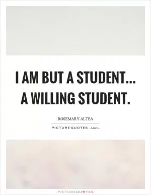 I am but a student... a willing student Picture Quote #1