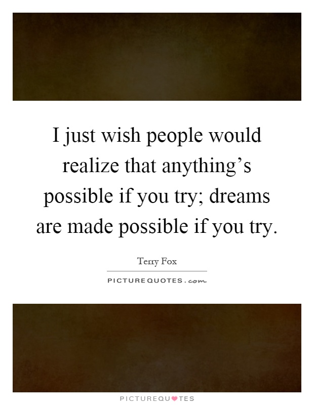 I just wish people would realize that anything's possible if you try; dreams are made possible if you try Picture Quote #1