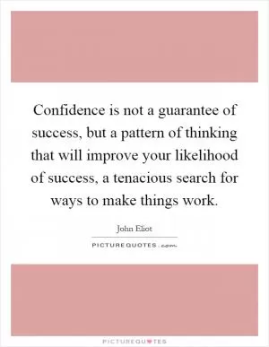 Confidence is not a guarantee of success, but a pattern of thinking that will improve your likelihood of success, a tenacious search for ways to make things work Picture Quote #1
