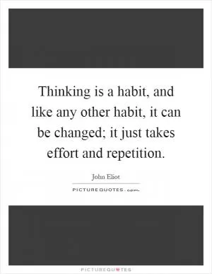 Thinking is a habit, and like any other habit, it can be changed; it just takes effort and repetition Picture Quote #1