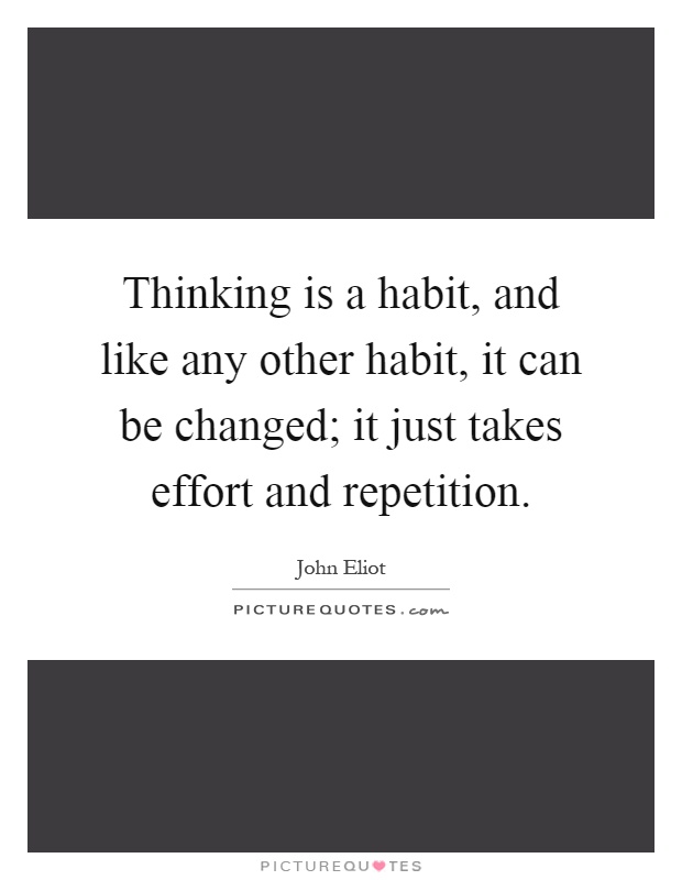 Thinking is a habit, and like any other habit, it can be changed; it just takes effort and repetition Picture Quote #1