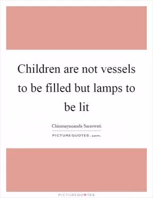Children are not vessels to be filled but lamps to be lit Picture Quote #1