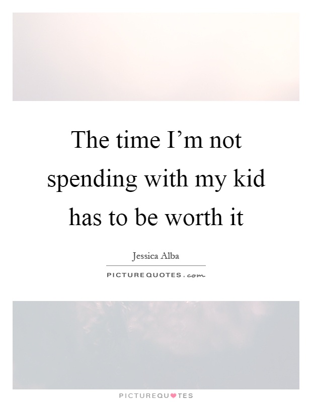The time I'm not spending with my kid has to be worth it Picture Quote #1