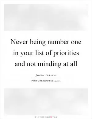 Never being number one in your list of priorities and not minding at all Picture Quote #1