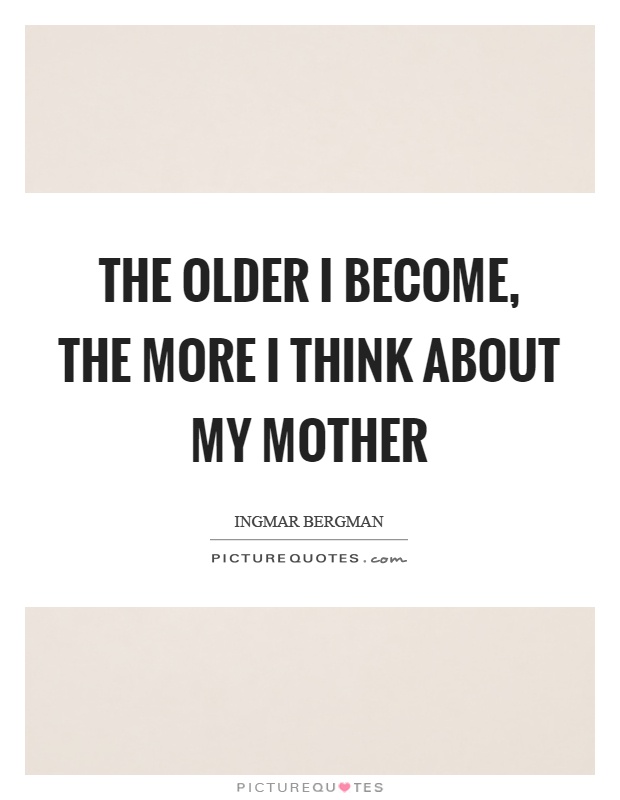 The older I become, the more I think about my mother Picture Quote #1