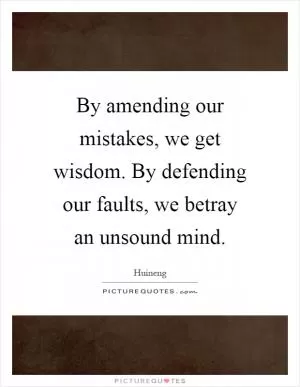 By amending our mistakes, we get wisdom. By defending our faults, we betray an unsound mind Picture Quote #1