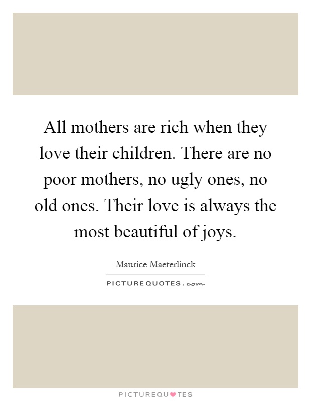 All mothers are rich when they love their children. There are no poor mothers, no ugly ones, no old ones. Their love is always the most beautiful of joys Picture Quote #1