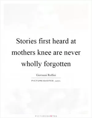 Stories first heard at mothers knee are never wholly forgotten Picture Quote #1