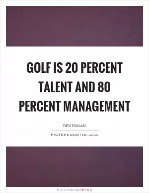 Golf is 20 percent talent and 80 percent management Picture Quote #1