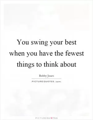 You swing your best when you have the fewest things to think about Picture Quote #1