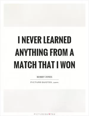 I never learned anything from a match that I won Picture Quote #1
