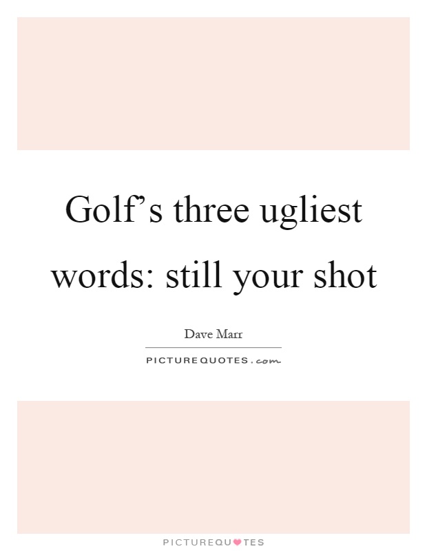 Golf's three ugliest words: still your shot Picture Quote #1