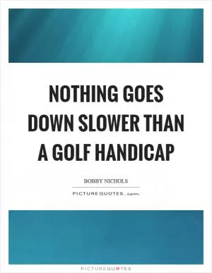Nothing goes down slower than a golf handicap Picture Quote #1