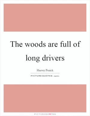 The woods are full of long drivers Picture Quote #1