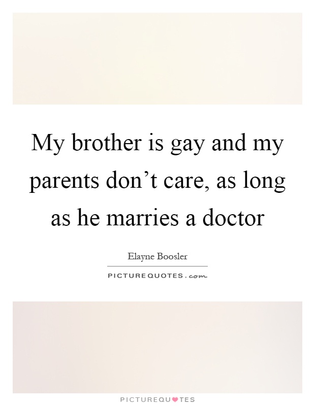 My brother is gay and my parents don't care, as long as he marries a doctor Picture Quote #1