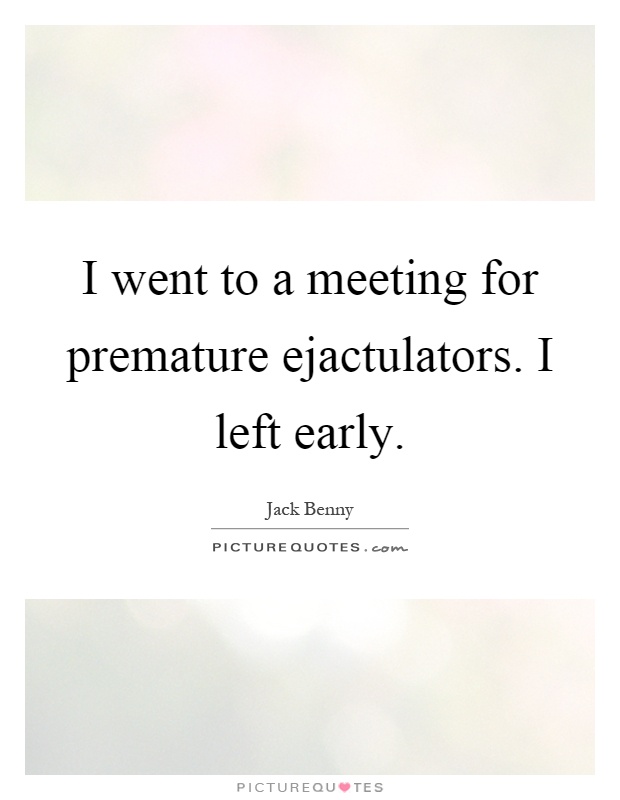 I went to a meeting for premature ejactulators. I left early Picture Quote #1