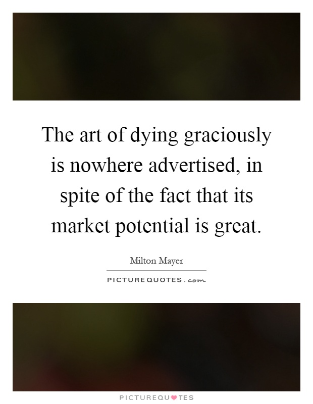 The art of dying graciously is nowhere advertised, in spite of the fact that its market potential is great Picture Quote #1