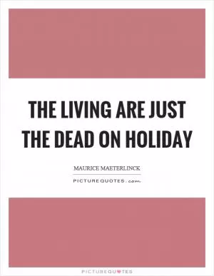 The living are just the dead on holiday Picture Quote #1