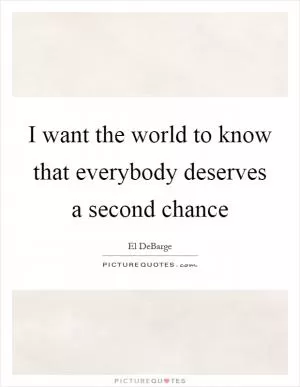 I want the world to know that everybody deserves a second chance Picture Quote #1