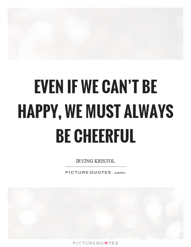 Even if we can't be happy, we must always be cheerful Picture Quote #1