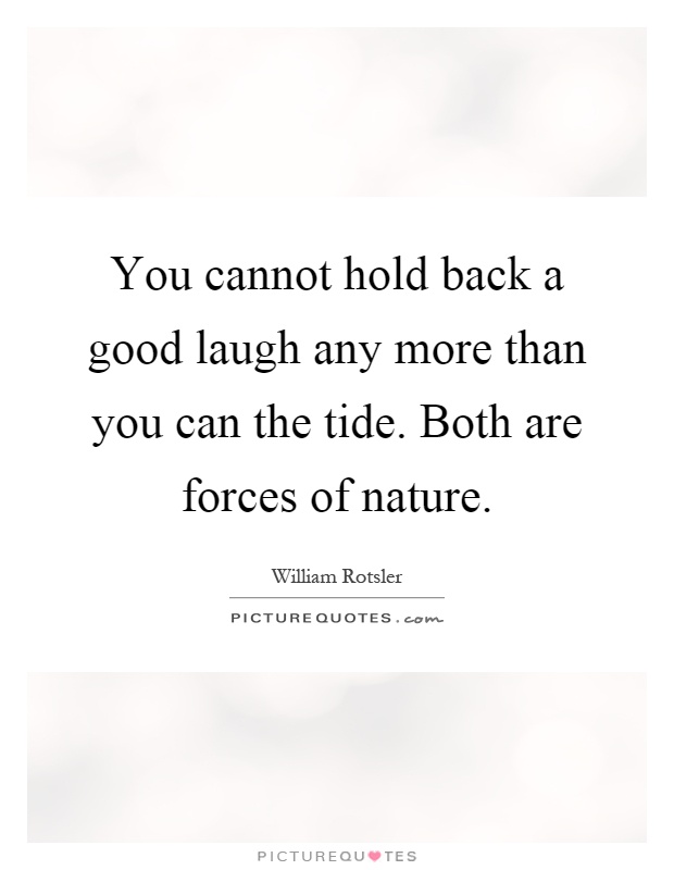 You cannot hold back a good laugh any more than you can the tide. Both are forces of nature Picture Quote #1