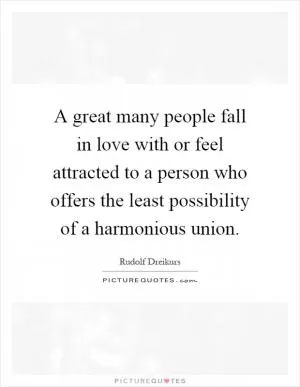 A great many people fall in love with or feel attracted to a person who offers the least possibility of a harmonious union Picture Quote #1