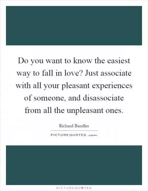 Do you want to know the easiest way to fall in love? Just associate with all your pleasant experiences of someone, and disassociate from all the unpleasant ones Picture Quote #1