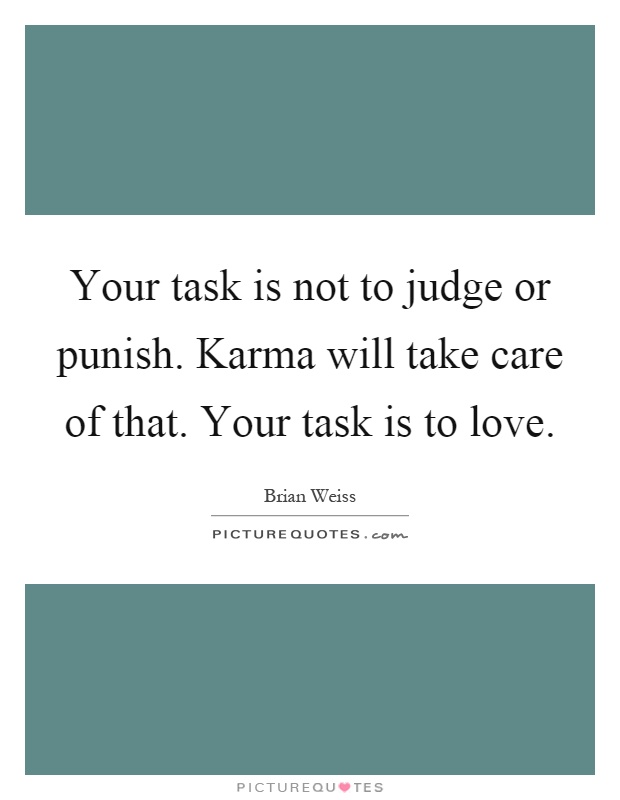 Your task is not to judge or punish. Karma will take care of that. Your task is to love Picture Quote #1
