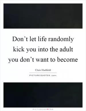 Don’t let life randomly kick you into the adult you don’t want to become Picture Quote #1