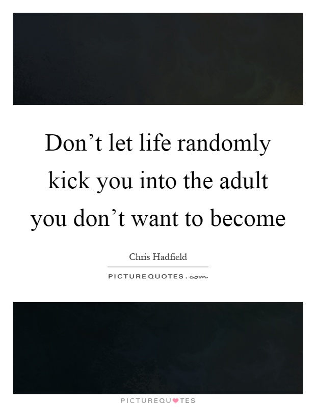 Don't let life randomly kick you into the adult you don't want to become Picture Quote #1