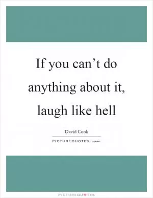 If you can’t do anything about it, laugh like hell Picture Quote #1