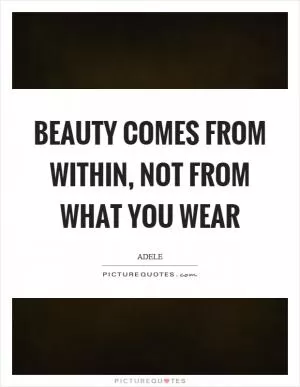 Beauty comes from within, not from what you wear Picture Quote #1
