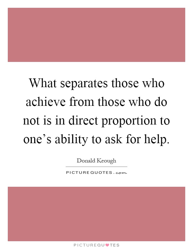 What separates those who achieve from those who do not is in direct proportion to one's ability to ask for help Picture Quote #1