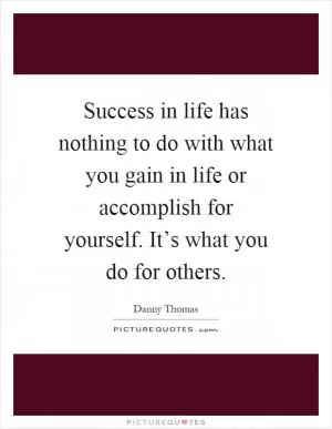 Success in life has nothing to do with what you gain in life or accomplish for yourself. It’s what you do for others Picture Quote #1