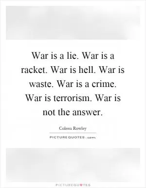 War is a lie. War is a racket. War is hell. War is waste. War is a crime. War is terrorism. War is not the answer Picture Quote #1