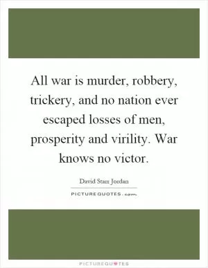 All war is murder, robbery, trickery, and no nation ever escaped losses of men, prosperity and virility. War knows no victor Picture Quote #1