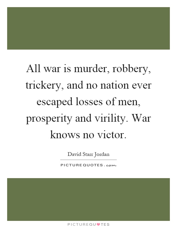 All war is murder, robbery, trickery, and no nation ever escaped losses of men, prosperity and virility. War knows no victor Picture Quote #1