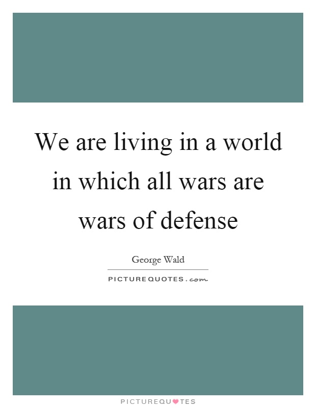 We are living in a world in which all wars are wars of defense Picture Quote #1