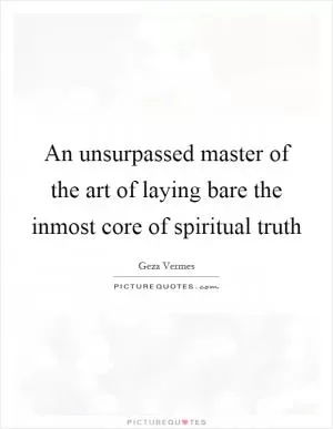 An unsurpassed master of the art of laying bare the inmost core of spiritual truth Picture Quote #1