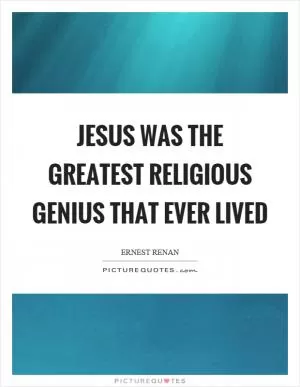 Jesus was the greatest religious genius that ever lived Picture Quote #1