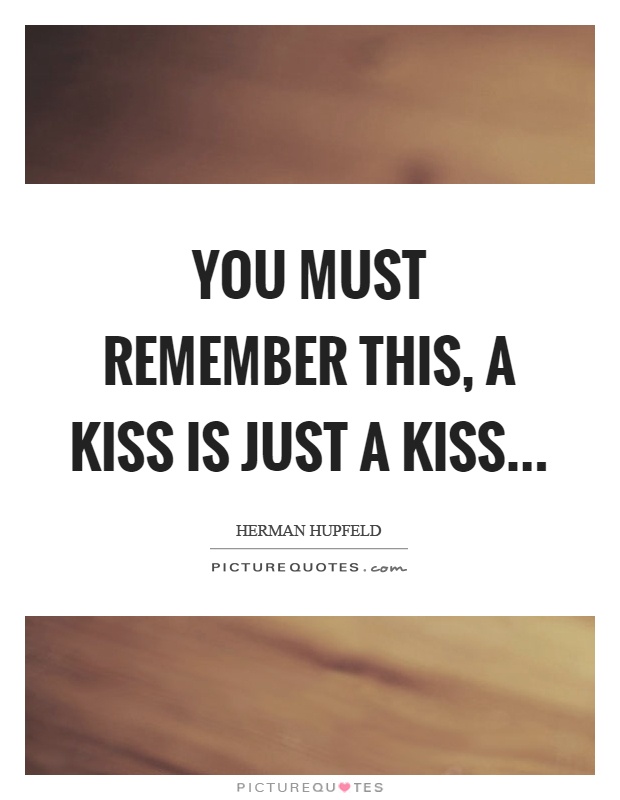 You must remember this, a kiss is just a kiss Picture Quote #1