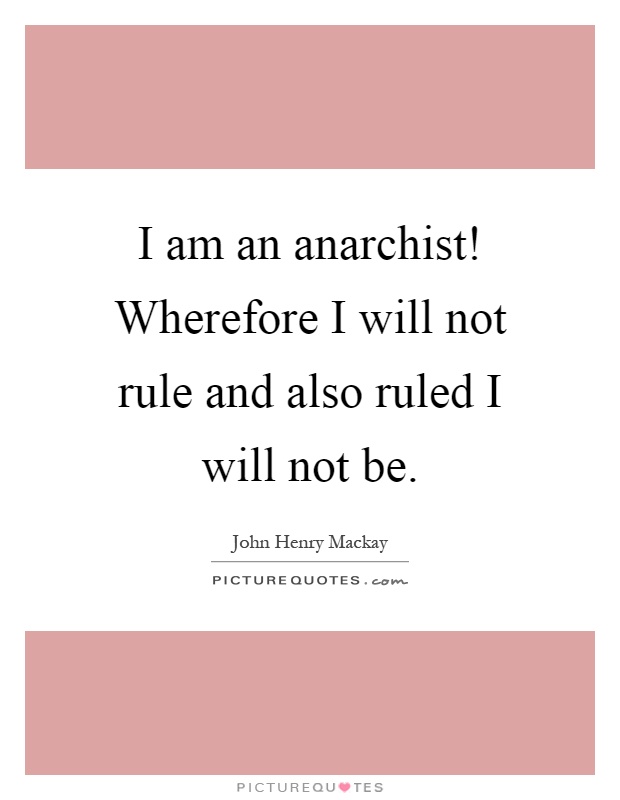 I am an anarchist! Wherefore I will not rule and also ruled I will not be Picture Quote #1