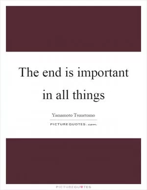 The end is important in all things Picture Quote #1