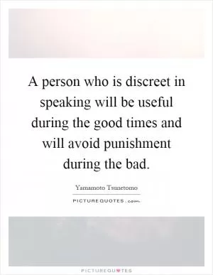 A person who is discreet in speaking will be useful during the good times and will avoid punishment during the bad Picture Quote #1