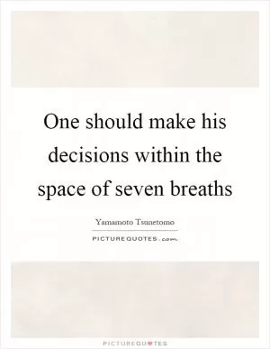 One should make his decisions within the space of seven breaths Picture Quote #1