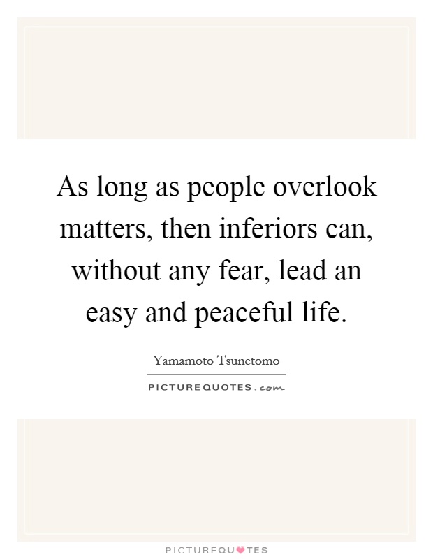 As long as people overlook matters, then inferiors can, without any fear, lead an easy and peaceful life Picture Quote #1