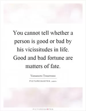 You cannot tell whether a person is good or bad by his vicissitudes in life. Good and bad fortune are matters of fate Picture Quote #1