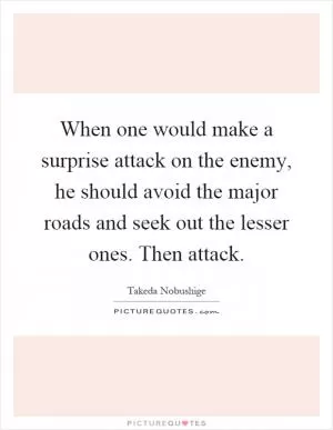 When one would make a surprise attack on the enemy, he should avoid the major roads and seek out the lesser ones. Then attack Picture Quote #1