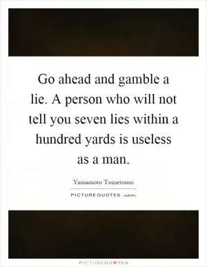 Go ahead and gamble a lie. A person who will not tell you seven lies within a hundred yards is useless as a man Picture Quote #1