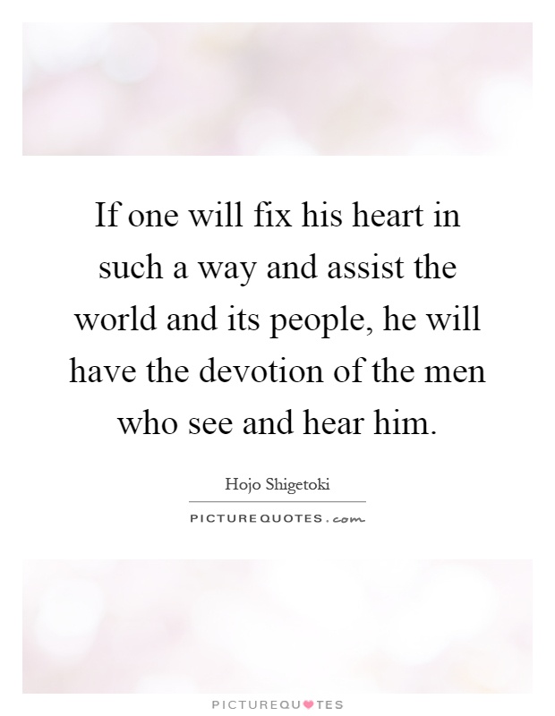 If one will fix his heart in such a way and assist the world and its people, he will have the devotion of the men who see and hear him Picture Quote #1